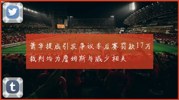 萧华提成引发争议季后赛罚款17万裁判均为詹姆斯与威少相关
