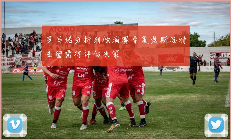 罗马诺分析利物浦赛季复盘斯洛特去留需待评估决策