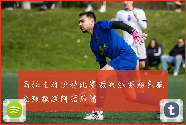 乌拉圭对沙特比赛裁判组穿粉色服装致敬迈阿密风情