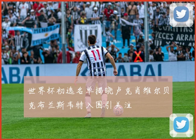 世界杯初选名单揭晓卢克肖维尔贝克布兰斯韦特入围引关注